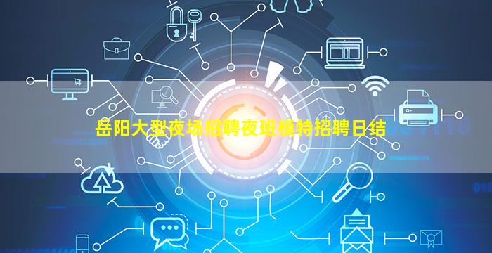 岳阳大型夜场招聘夜班模特招聘日结