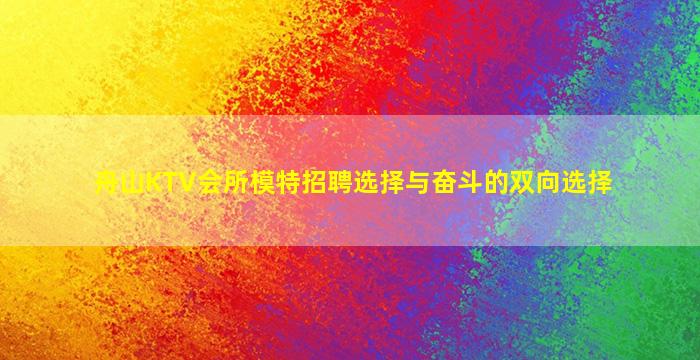 舟山KTV会所模特招聘选择与奋斗的双向选择