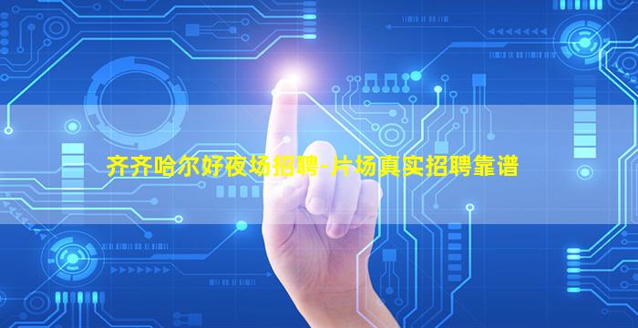 齐齐哈尔好夜场招聘-片场真实招聘靠谱